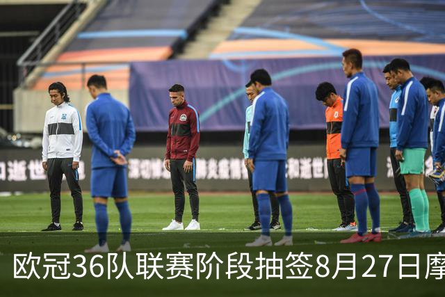 欧冠36队联赛阶段抽签8月27日摩纳哥举行 英超五强落位首档